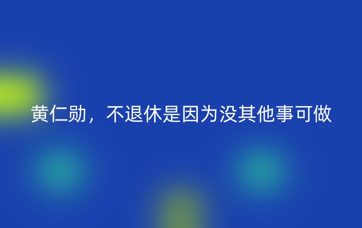 黄仁勋,不退休是因为没其他事可做_现代网新闻频道