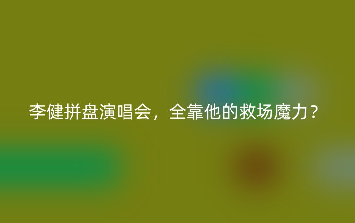 李健拼盘演唱会,全靠他的救场魔力?_现代网新闻频道